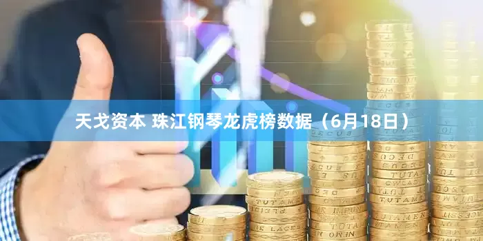 天戈资本 珠江钢琴龙虎榜数据（6月18日）